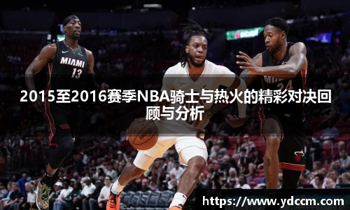 2015至2016赛季NBA骑士与热火的精彩对决回顾与分析